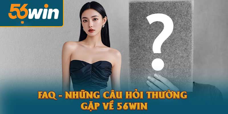 Câu hỏi thường gặp trên 56Win